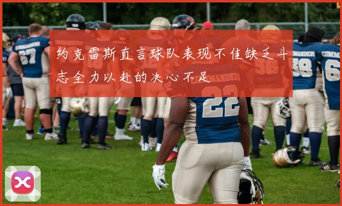 约克雷斯直言球队表现不佳缺乏斗志全力以赴的决心不足