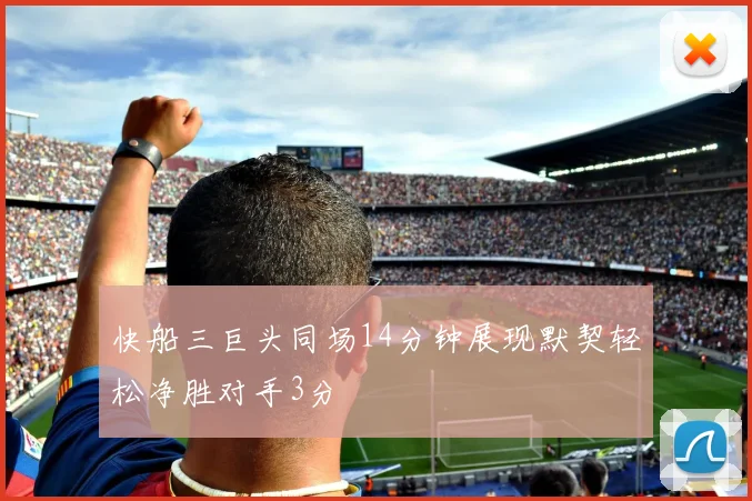 快船三巨头同场14分钟展现默契轻松净胜对手3分