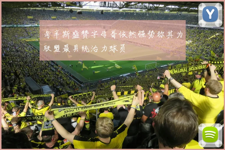 考辛斯盛赞字母哥依然强势称其为联盟最具统治力球员