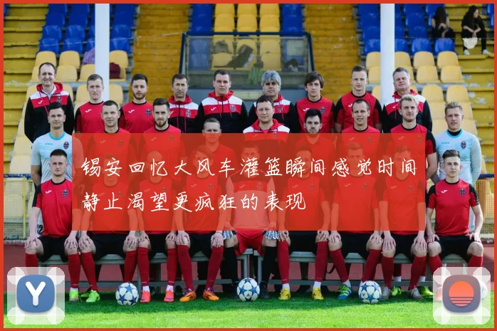 锡安回忆大风车灌篮瞬间感觉时间静止渴望更疯狂的表现