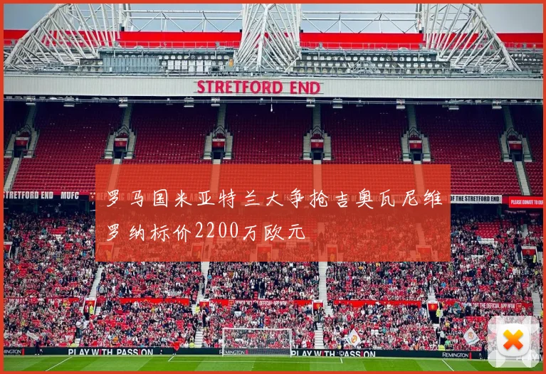 罗马国米亚特兰大争抢吉奥瓦尼维罗纳标价2200万欧元