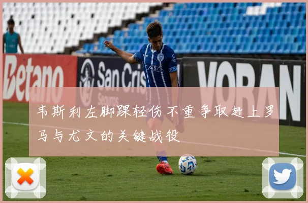 韦斯利左脚踝轻伤不重争取赶上罗马与尤文的关键战役
