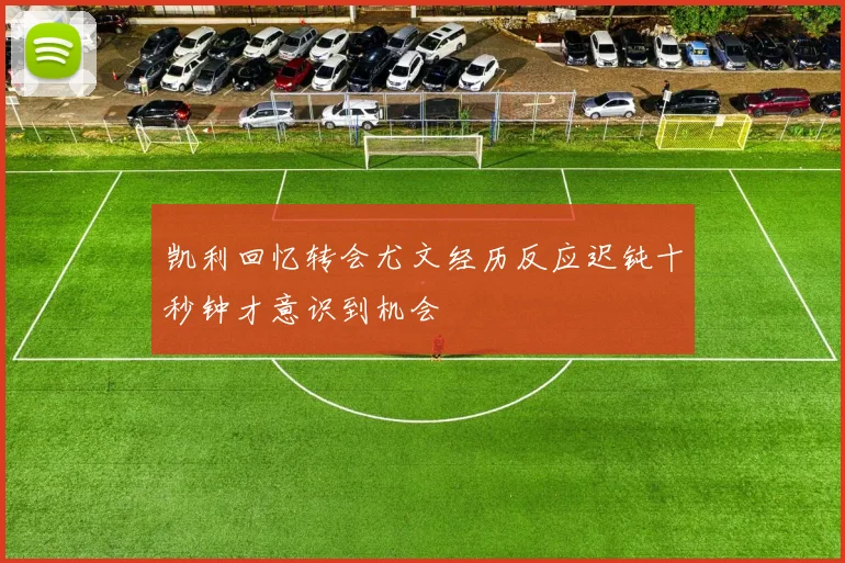 凯利回忆转会尤文经历反应迟钝十秒钟才意识到机会