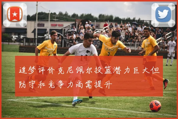 追梦评价克尼佩尔投篮潜力巨大但防守和竞争力尚需提升