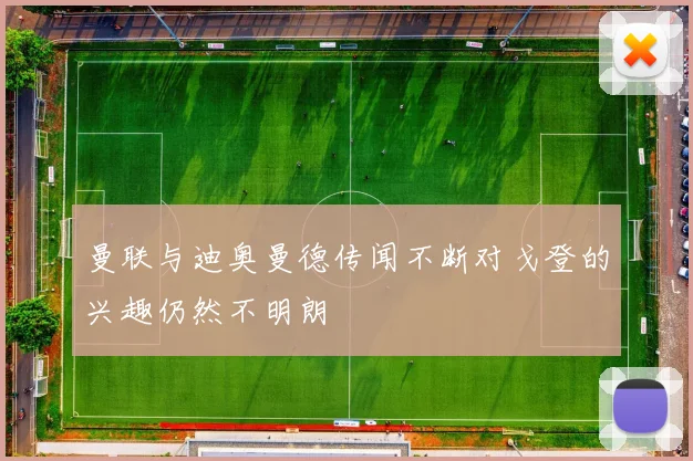 曼联与迪奥曼德传闻不断对戈登的兴趣仍然不明朗