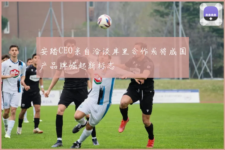 安踏CEO亲自洽谈库里合作或将成国产品牌崛起新标志