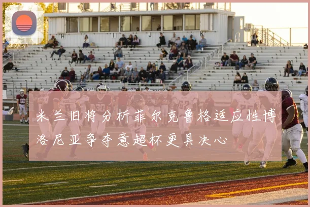米兰旧将分析菲尔克鲁格适应性博洛尼亚争夺意超杯更具决心