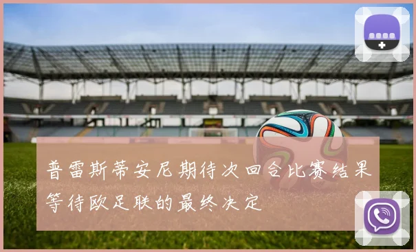 普雷斯蒂安尼期待次回合比赛结果等待欧足联的最终决定
