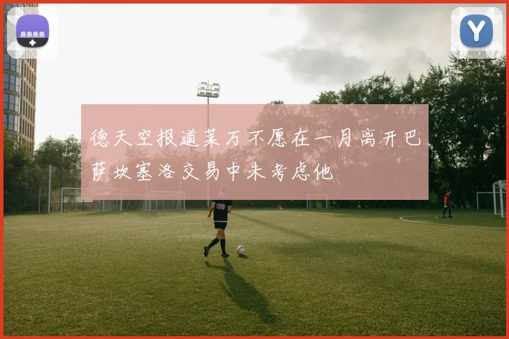 德天空报道莱万不愿在一月离开巴萨坎塞洛交易中未考虑他