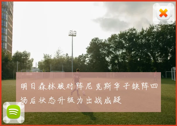 明日森林狼对阵尼克斯华子缺阵四场后状态升级为出战成疑