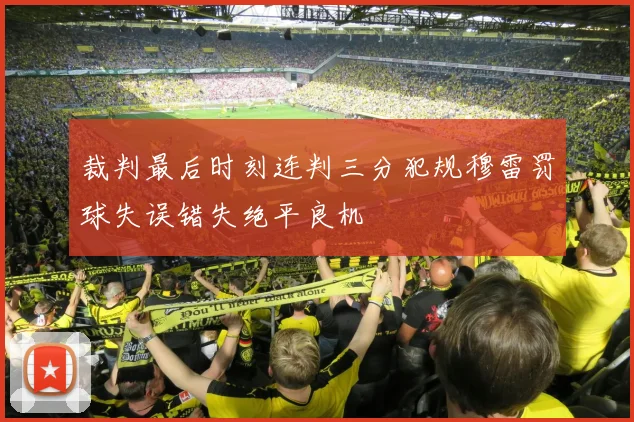 裁判最后时刻连判三分犯规穆雷罚球失误错失绝平良机