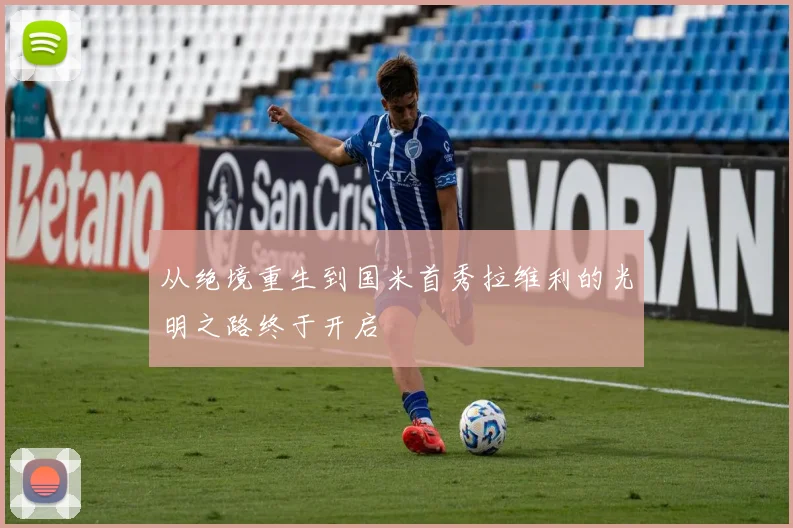 从绝境重生到国米首秀拉维利的光明之路终于开启