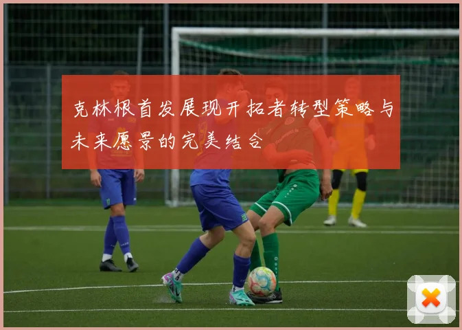 克林根首发展现开拓者转型策略与未来愿景的完美结合