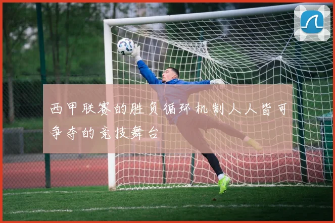 西甲联赛的胜负循环机制人人皆可争夺的竞技舞台